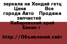 зеркала на Хендай гетц › Цена ­ 2 000 - Все города Авто » Продажа запчастей   . Хабаровский край,Бикин г.